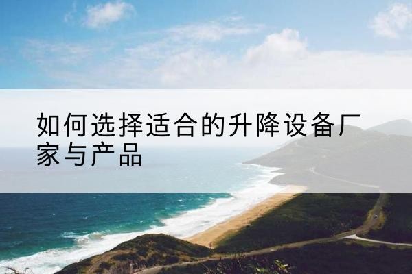 德宏电动升降平台厂家-如何选择适合的升降设备厂家与产品