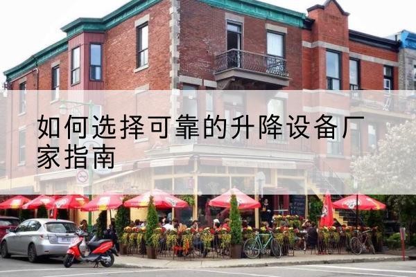 德宏电动升降机厂家-如何选择可靠的升降设备厂家指南