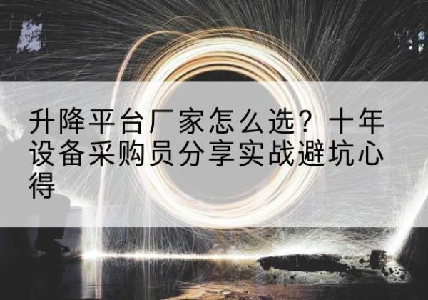 德宏升降平台厂家-怎么选？十年设备采购员分享实战避坑心得