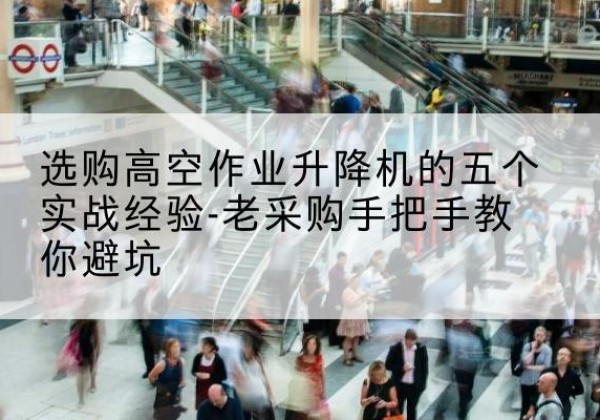 德宏高空作业升降机厂家-选购高空作业升降机的五个实战经验-老采购手把手教你避坑