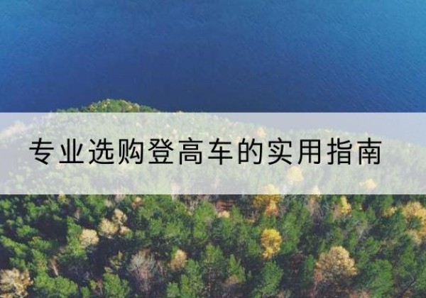 德宏电动登高车厂家推荐-专业选购登高车的实用指南