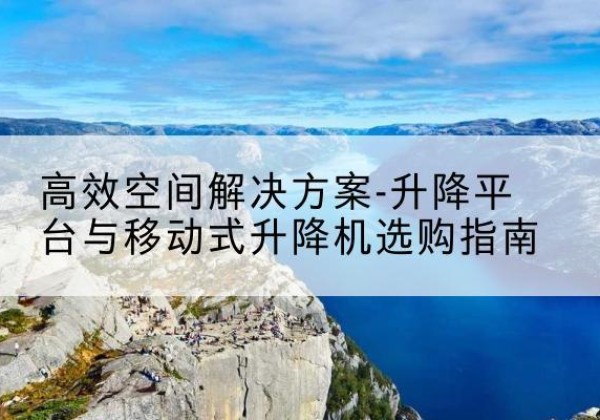德宏升降平台厂家-*空间解决方案-升降平台与移动式升降机选购指南
