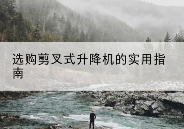 德宏剪叉式升降机怎么选-选购剪叉式升降机的实用指南