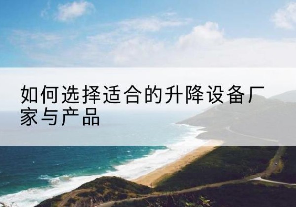 德宏电动升降平台厂家-如何选择适合的升降设备厂家与产品